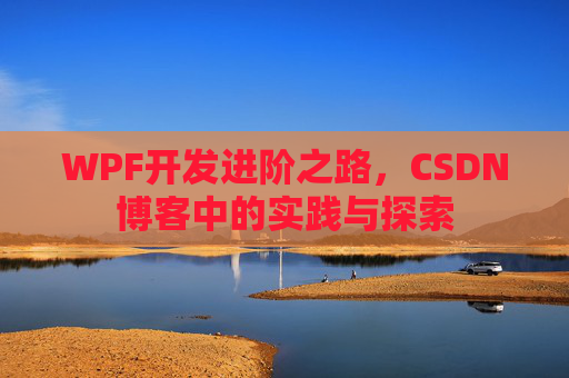 WPF开发进阶之路,CSDN博客中的实践与探索